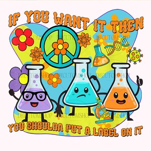 May include: A colorful graphic with the text "IF YOU WANT IT THEN YOU SHOULDA PUT A LABEL ON IT" and three cartoon beakers with faces. The beakers are purple, blue, and orange. The background is a psychedelic pattern with flowers, peace signs, and other science-related imagery.