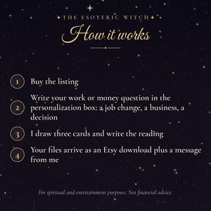May include: A dark purple background with gold stars and text that reads: THE ESOTERIC WITCH How it works. 1 Buy the listing. 2 Write your work or money question in the personalization box: a job change, a business, a decision. 3 I draw three cards and write the reading. 4 Your files arrive as an Etsy download plus a message from me. For spiritual and entertainment purposes. Not financial advice.