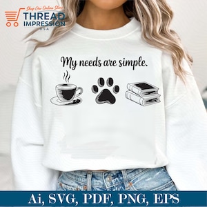 May include: White sweatshirt with the text "My needs are simple." featuring a coffee cup, paw print, and books. The sweatshirt also has the text "Ai, SVG, PDF, PNG, EPS".