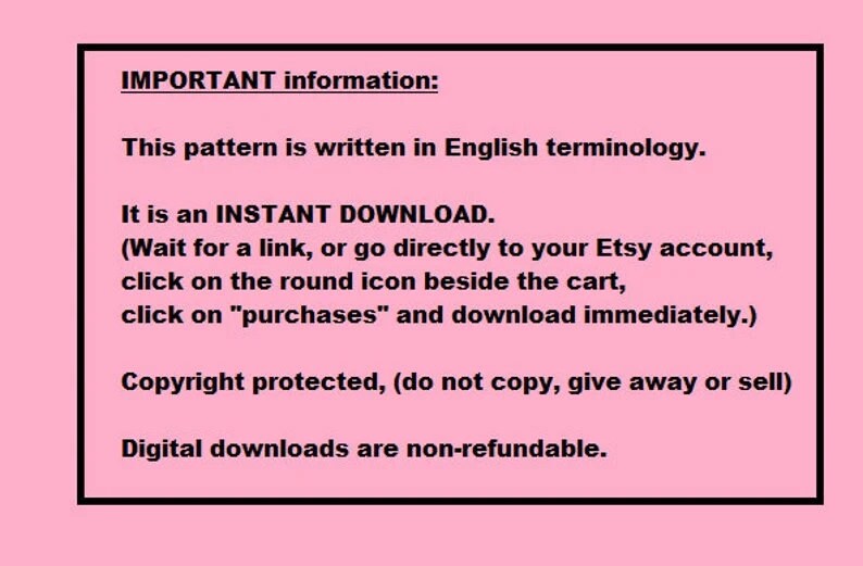 Pode incluir: Fundo rosa com texto preto descrevendo informa&ccedil;&otilde;es importantes sobre downloads digitais. O texto diz: "IMPORTANT information: This pattern is written in English terminology. It is an INSTANT DOWNLOAD. (Wait for a link, or go directly to your Etsy account, click on the round icon beside the cart, click on "purchases" and download immediately.) Copyright protected, (do not copy, give away or sell) Digital downloads are non-refundable."