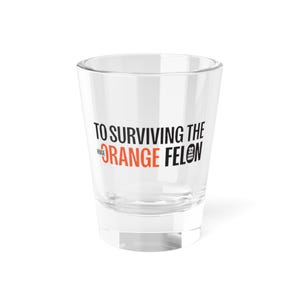 To Surviving the Huge Orange Felon, Clear Shot Glass, 32 Felon Anti-Trump, Democrat Gift, Feminist Holiday Present, Unique Gift for Liberals