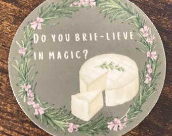 Do you brie-lieve in magic? 2.5” sticker