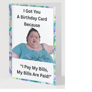 I got you a birthday card because I pay my bills
