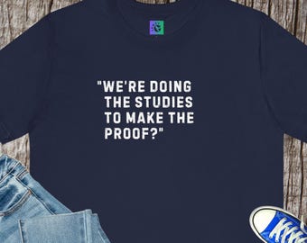 Science Humor Tee: "We're Doing The Studies To Make The Proof"
