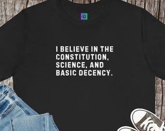 I Believe in Science, Constitution, Decency Tee, Political Statement Shirt
