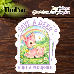 May include: A sticker featuring a pink deer with a blue collar and bell, set against a rainbow and floral background. The text "SAVE A DEER" and "HUNT A PEDOPHILE" are displayed in a purple arch. The sticker has a white border.