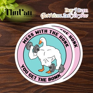May include: A round sticker featuring a muscular white goose lifting dumbbells. The sticker has a light blue and pink border with the text "MESS WITH THE HONK, YOU GET THE BONK". The sticker also has the text "Buy 5 item Get 2x2 for free".