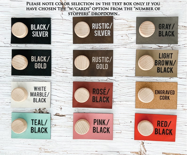 We offer a variety of colors for the stopper cards. Black with silver or gold writing. Brown with silver or gold writing. The following card colors all have black writing: gray, light brown, white marble, burgundy, engraved cork, teal, pink and red.