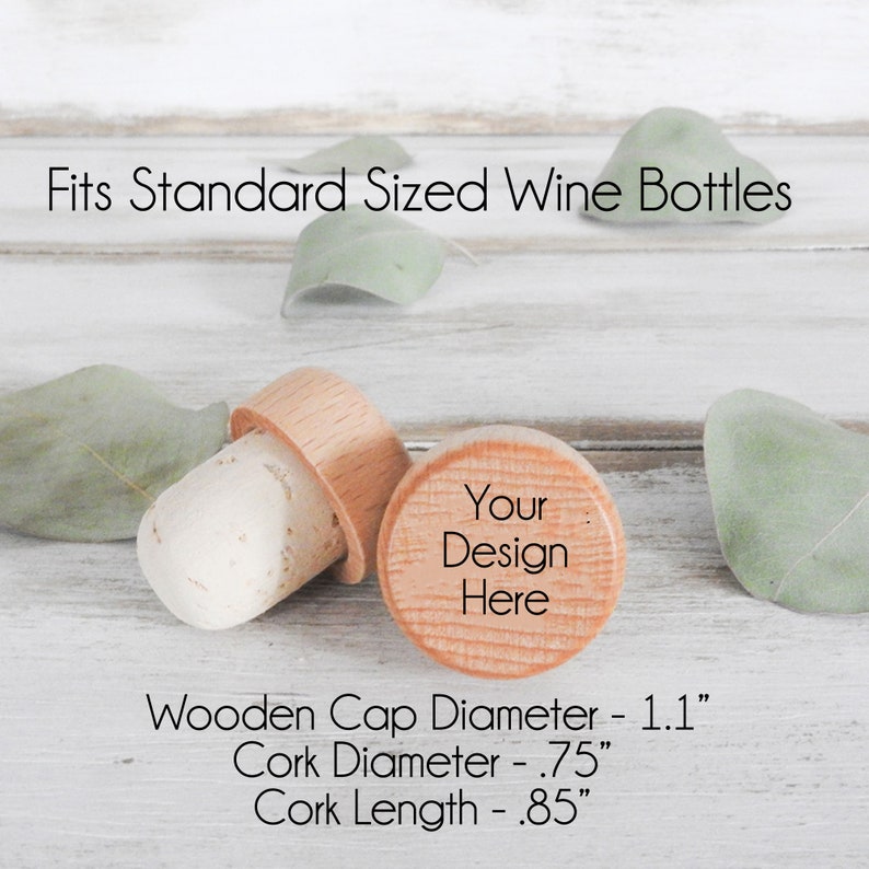 These bottle stoppers fit standard size wine bottles. The wooden cap has a diameter of 1.1 inches and the cork diameter that goes in the bottle is .75 inches. The cork length is .85 inches.