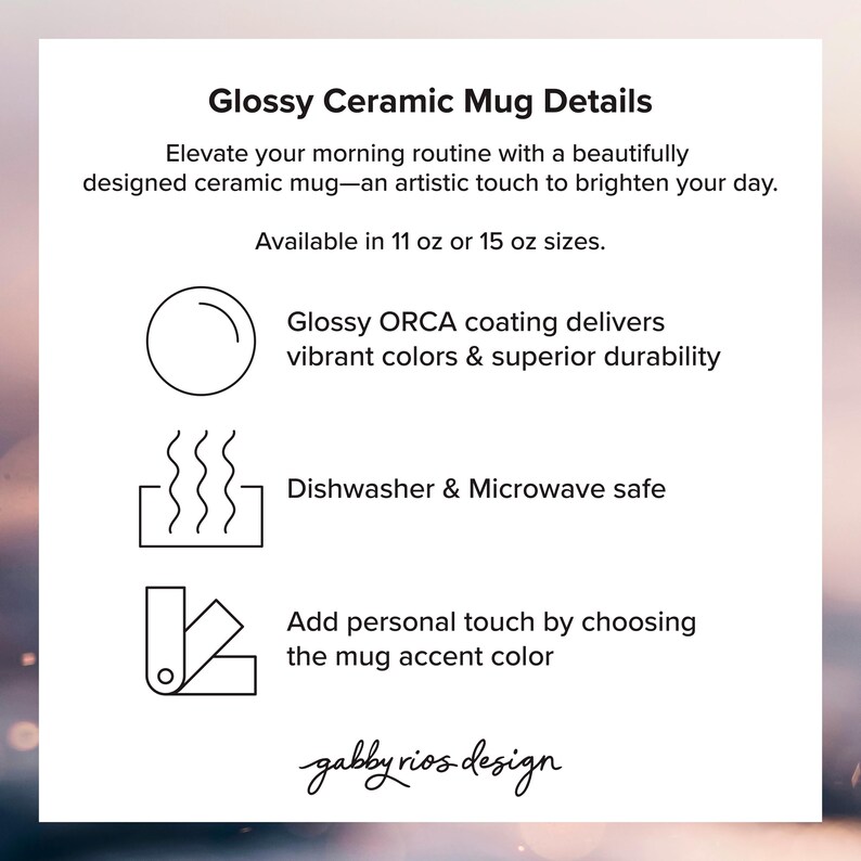 May include: Image with text: "Glossy Ceramic Mug Details." Details include: Glossy ORCA coating, dishwasher and microwave safe, and the ability to add a personal touch by choosing the mug accent color. Available in 11 oz or 15 oz sizes.
