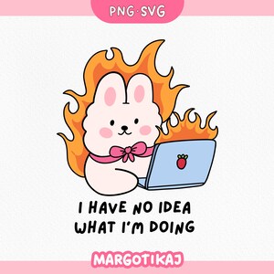 May include: A cartoon bunny rabbit with a pink bow tie is on fire and using a laptop. The text "I have no idea what I'm doing" is below the bunny. The text "MARGOTIKAJ" is below the text.