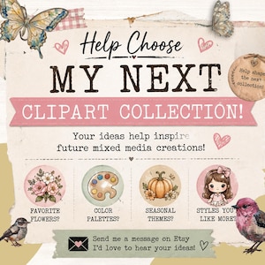 May include: A graphic sign with the text Help Choose MY NEXT CLIPART COLLECTION! and Your ideas help inspire future mixed media creations! It features illustrations of butterflies, flowers, a paint palette, a pumpkin, a girl, and birds.