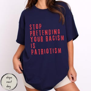 Stop pretending your racism is patriotism shirt, Anti Trump Shirt, Pro immigration shirt, Anti MAGA shirt, Liberal tshirt, democrat shirt