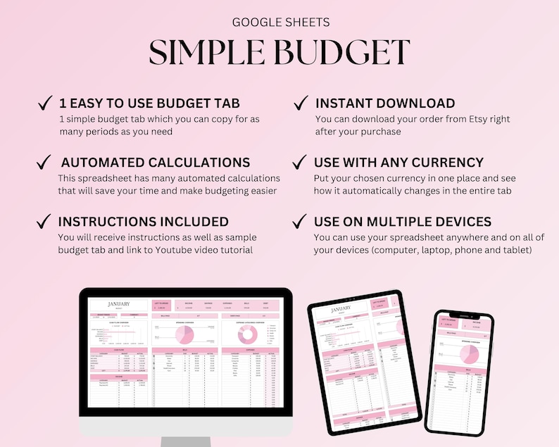 May include: A pink and white Google Sheets spreadsheet template for a simple budget. The template includes a tab for each month, a section for income and expenses, and a pie chart to visualize spending. The text on the image reads "GOOGLE SHEETS SIMPLE BUDGET 1 EASY TO USE BUDGET TAB 1 simple budget tab which you can copy for as many periods as you need AUTOMATED CALCULATIONS This spreadsheet has many automated calculations that will save your time and make budgeting easier INSTRUCTIONS INCLUDED You will receive instructions as well as sample budget tab and link to Youtube video tutorial INSTANT DOWNLOAD You can download your order from Etsy right after your purchase USE WITH ANY CURRENCY Put your chosen currency in one place and see how it automatically changes in the entire tab USE ON MULTIPLE DEVICES You can use your spreadsheet anywhere and on all of your devices (computer, laptop, phone and tablet)"