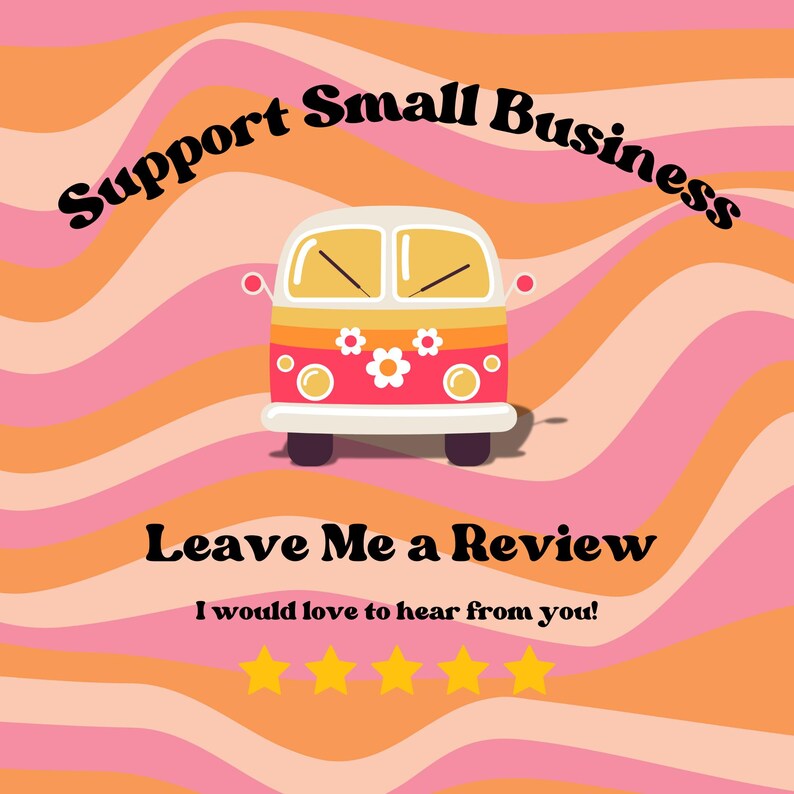 May include: A retro-style illustration of a van with flowers on the side, on a background of pink and orange wavy lines. The text "Support Small Business" is at the top of the image, and the text "Leave Me a Review" is below the van. The text "I would love to hear from you!" is below the second line of text. Five yellow stars are below the third line of text.