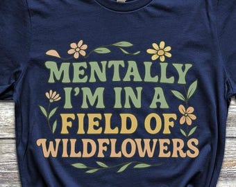 Mentally Im in a Field of Wildflowers T-Shirt, Retro Floral Tee, Cottagecore Shirt, Boho Nature Shirt, Aesthetic Gift Top, Hippie Aparrel