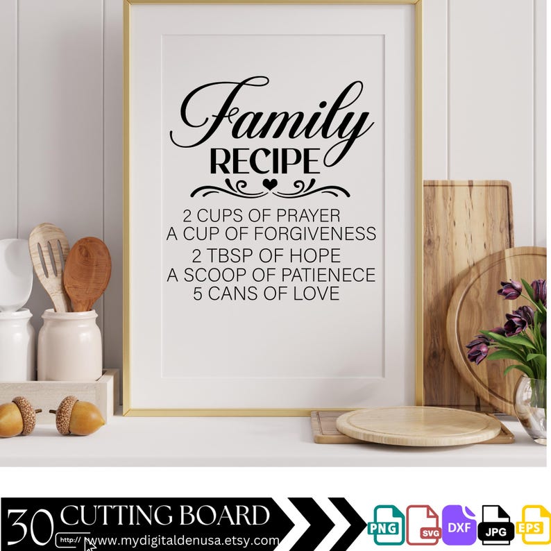 May include: A white framed printable with black text that reads "Family Recipe" and lists ingredients for a family recipe: 2 cups of prayer, a cup of forgiveness, 2 tbsp of hope, a scoop of patience, 5 cans of love. The image also includes a 30 cutting board graphic and a website address.