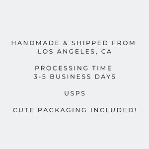 May include: Text on a white background reads: "HANDMADE & SHIPPED FROM LOS ANGELES, CA PROCESSING TIME 3-5 BUSINESS DAYS USPS CUTE PACKAGING INCLUDED!"