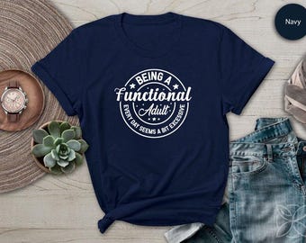Being A Functional Adult Every Day Seems A Bit Excessive TShirt Funny Sarcastic Humorous Saying Shirt