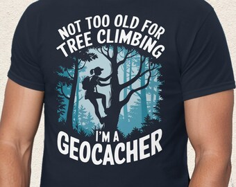 Geocaching T-Shirt: Not Too Old for Tree Climbing - I Am a Geocacher | Gift for the tree climbing Geocacher