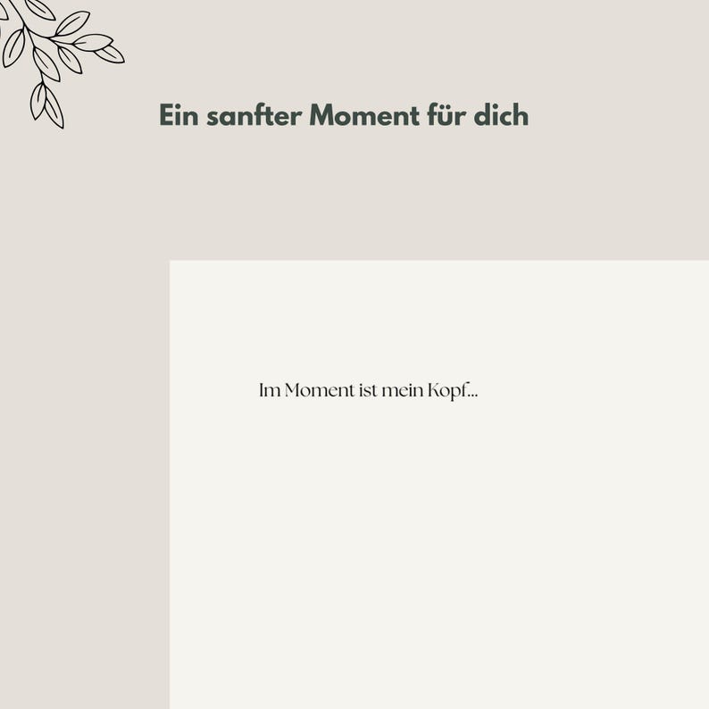 Op de afbeelding: Lichtbeige achtergrond met de tekst "Ein sanfter Moment f&uuml;r dich" en "Im Moment ist mein Kopf..." in donkergrijs. Een kleine bloemenillustratie staat in de linkerbovenhoek. De afbeelding heeft een minimalistisch ontwerp.