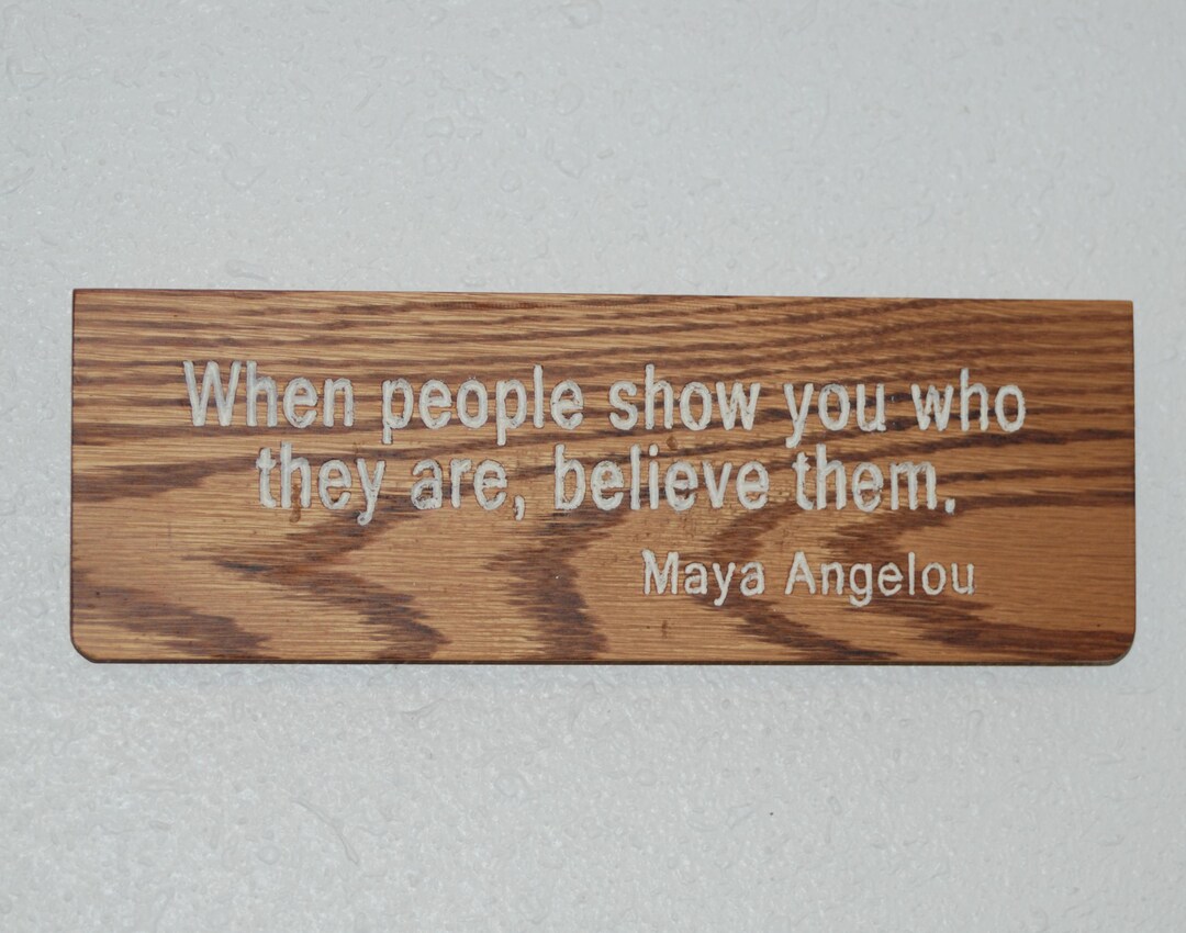 When People Show You Who They Are, Believe Them. Maya Angelou - Carved ...