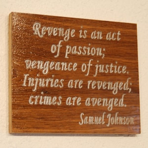 Revenge is an act of passion; vengeance of justice. Injuries are revenged; crimes are avenged. Samuel Johnson - Wood carved plaque.   17057