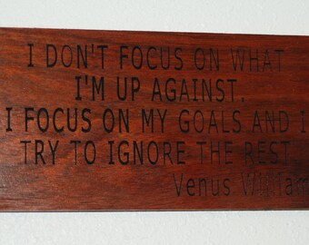 I don't focus on what I'm up against. I focus on my goals and I try to ignore the rest. Venus Williams. - Cherry plaque 23253