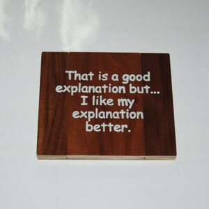 That is a good explanation but...I like my explanation better. - Hand painted wooden plaque 15050