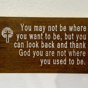 You may not be where you want to be, but you can look back and thank God you are not where... - Hand painted, carved wood plaque - 23121