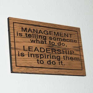 MANAGEMENT is telling someone what to do. LEADERSHIP is inspiring them to do it.  19024