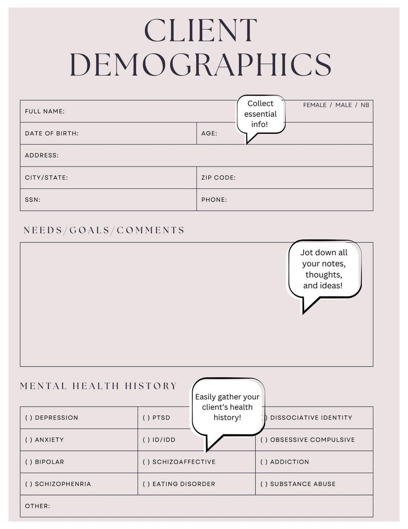 May include: A printable client demographics and mental health history form. The form includes sections for collecting basic client information, needs, goals, and comments, as well as a checklist of mental health conditions.