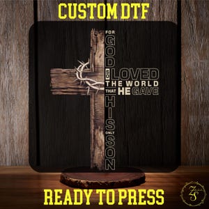 May include: A wooden cross with a crown of thorns and the text "For God so loved the world that He gave His only Son." The words "CUSTOM DTF" and "READY TO PRESS" are in yellow text at the top and bottom.