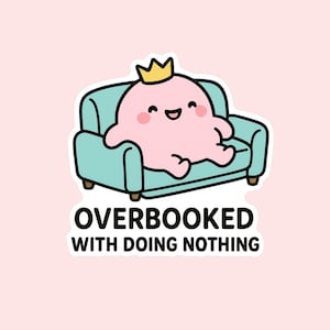 May include: A sticker featuring a cartoon pink blob wearing a gold crown, lounging on a teal couch. The text "OVERBOOKED WITH DOING NOTHING" is below the couch, on a white background.