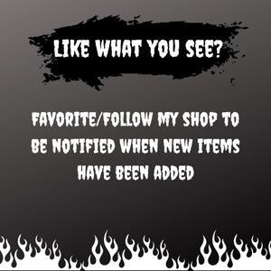 May include: Black background with white text that reads "LIKE WHAT YOU SEE?" and "FAVORITE/FOLLOW MY SHOP TO BE NOTIFIED WHEN NEW ITEMS HAVE BEEN ADDED." A black splatter shape is above the first line of text, and flames are at the bottom.