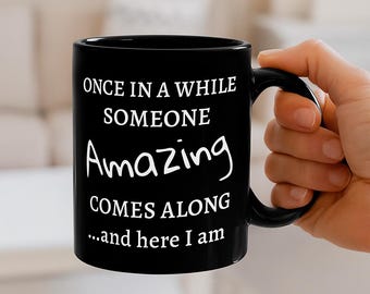 Once in a While Someone Amazing Comes Along and Here I Am Black Ceramic 11oz Mug