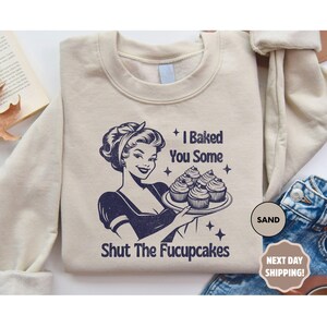 I Baked You Some Shut The Fucupcakes Sweatshirt,Funny Sweatshirt, Baking Gift for Mom,Gifts for Women,Best Friend Gift,Gift for Bakers,Baker