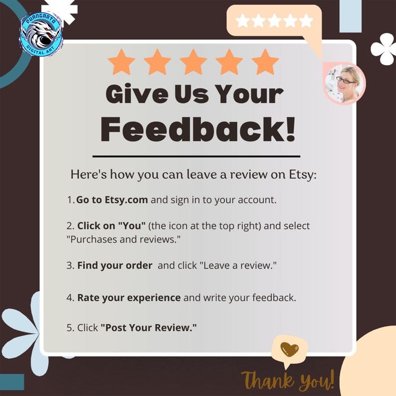 May include: A graphic with the text "Give Us Your Feedback!" and instructions on how to leave a review on Etsy. The image includes a logo, star ratings, and a "Thank you!" message.