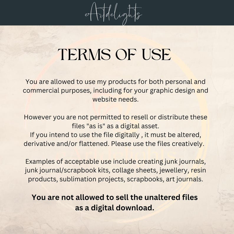 May include: Terms of use for digital products. You are allowed to use the products for personal and commercial purposes, including for graphic design and website needs. You are not allowed to resell or distribute the files as is as a digital asset. If you intend to use the file digitally, it must be altered, derivative and/or flattened. Please use the files creatively. Examples of acceptable use include creating junk journals, junk journal/scrapbook kits, collage sheets, jewelry, resin products, sublimation projects, scrapbooks, and art journals. You are not allowed to sell the unaltered files as a digital download.