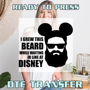 May include: A black and white graphic featuring a beard in the shape of Mickey Mouse ears and sunglasses. The text reads, "I Grew This Beard While Waiting In Line At Disney." The words "Ready to Press" and "DTF Transfer" are also visible.