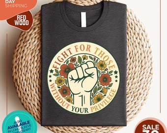 Fight For Those Without Your Privilege Shirt | Social Justice Shirt | Equality Shirt | Activist Quote Shirt | Political Shirt | Resist Shirt
