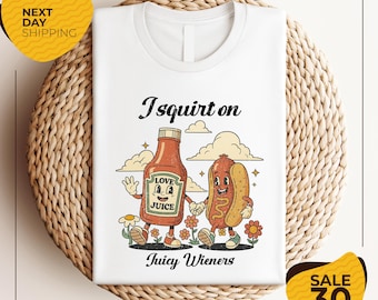 I Squirt On Juicy Wieners Shirt | Inappropriate T-Shirt | Raunchy Humor Tee | Cute Gag Gift | Exchange Gen Z Meme Shirt | Prank Gift