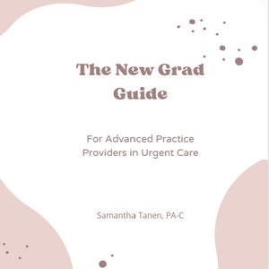 May include: A pink and white graphic with a title that reads "The New Grad Guide" and the text "For Advanced Practice Providers in Urgent Care" and "Samantha Tanen, PA-C".