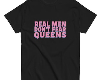 Real Men Don't Fear Queens - Empowerment meets style in this unisex classic tee