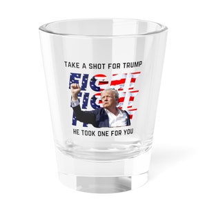 Trump Shot Glass, take a shot for Trump, he took a shot for you glass, Trump MAGA,bulletproof,Trump is my president,he took a bullet for you