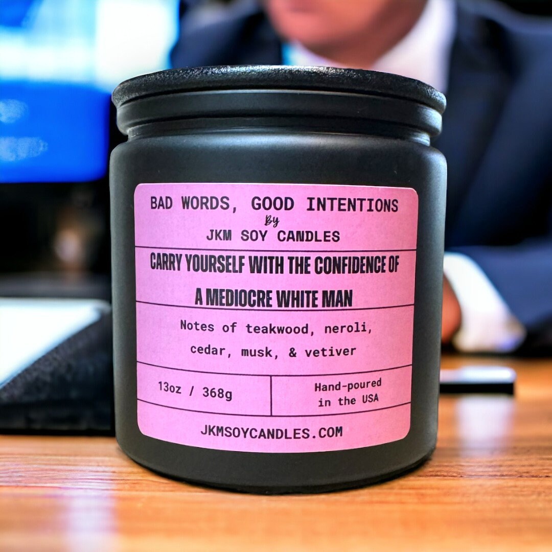 Carry Yourself With the Confidence of a Mediocre White Man Soy Candle ...