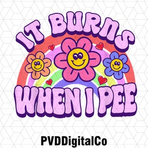 May include: A vibrant graphic featuring the phrase "IT BURNS WHEN I PEE" in bubble letters, set against a rainbow backdrop with smiling flowers and hearts. The text "PVDigitalCo" is at the bottom of the design.