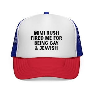May include: A trucker hat with a white front panel, a red brim, and a blue mesh back. The hat features the text "MIMI RUSH FIRED ME FOR BEING GAY & JEWISH" in black block letters.