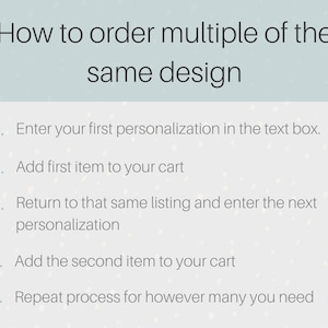 May include: A graphic with instructions on how to order multiple items with the same design. The text reads: "How to order multiple of the same design." The steps are numbered and include entering personalization, adding to cart, and repeating the process.