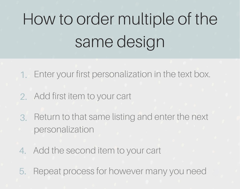 May include: A graphic with instructions on how to order multiple items with the same design. The text reads: "How to order multiple of the same design." The steps are numbered and include entering personalization, adding to cart, and repeating the process.